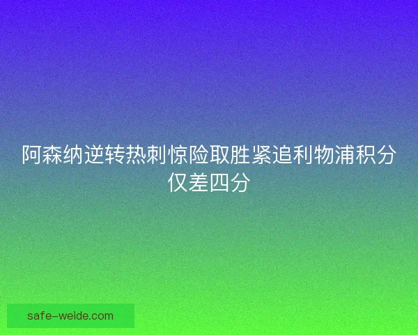 阿森纳逆转热刺惊险取胜紧追利物浦积分仅差四分