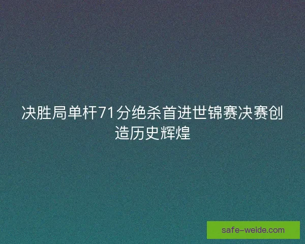 决胜局单杆71分绝杀首进世锦赛决赛创造历史辉煌