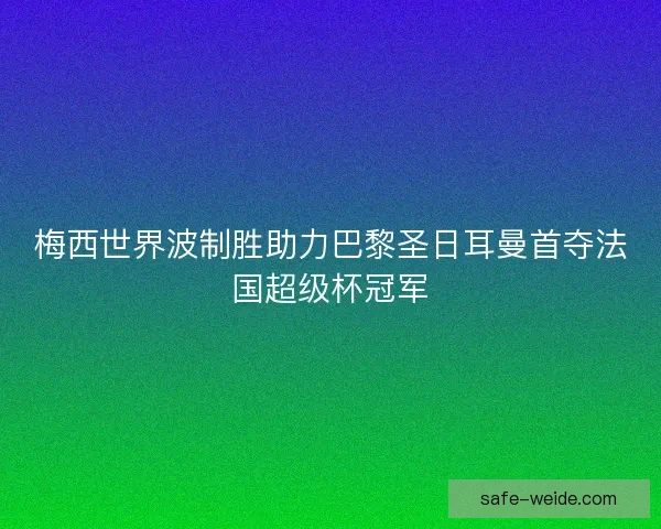 梅西世界波制胜助力巴黎圣日耳曼首夺法国超级杯冠军