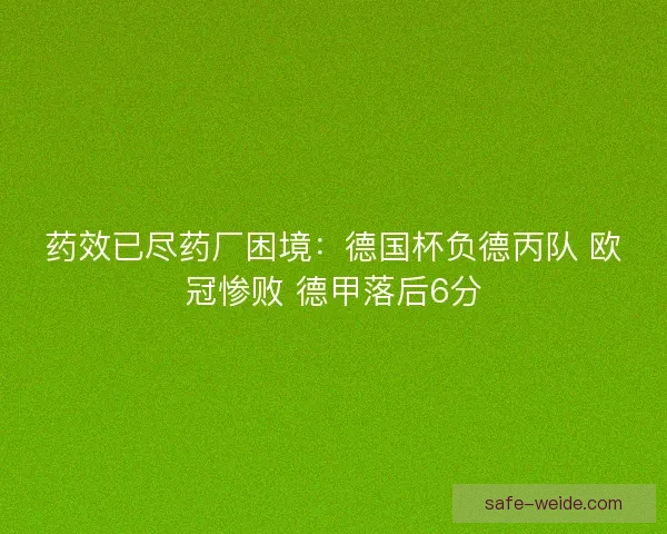 药效已尽药厂困境：德国杯负德丙队 欧冠惨败 德甲落后6分