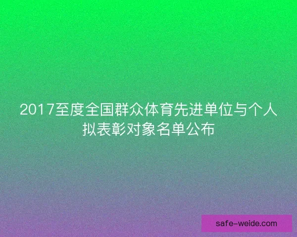 2017至度全国群众体育先进单位与个人拟表彰对象名单公布