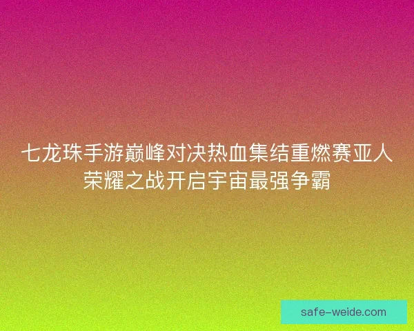 七龙珠手游巅峰对决热血集结重燃赛亚人荣耀之战开启宇宙最强争霸 七龙珠手游巅峰对决热血集结重燃赛亚人荣耀之战开启宇宙最强争霸