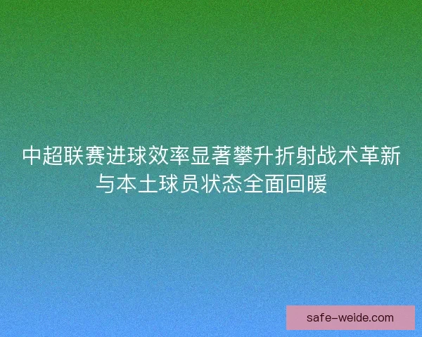 中超联赛进球效率显著攀升折射战术革新与本土球员状态全面回暖