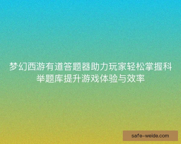 梦幻西游有道答题器助力玩家轻松掌握科举题库提升游戏体验与效率