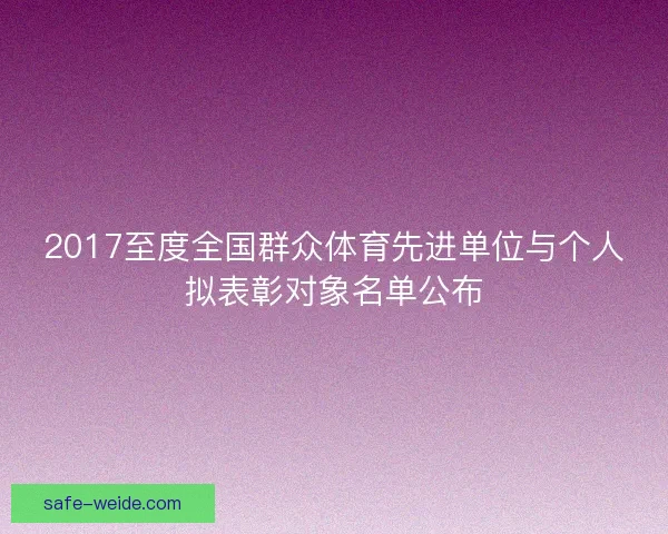 2017至度全国群众体育先进单位与个人拟表彰对象名单公布