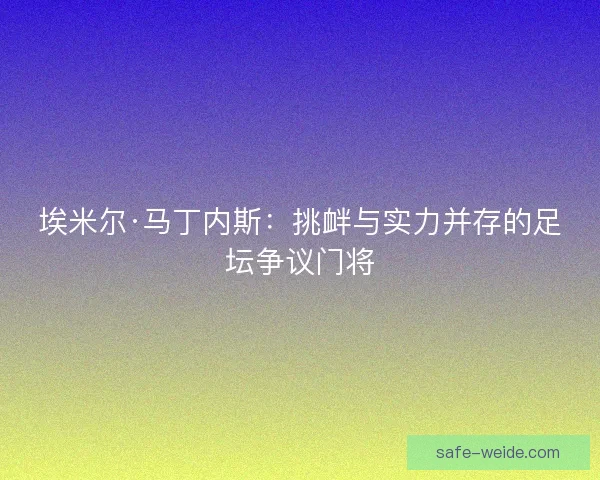 埃米尔·马丁内斯：挑衅与实力并存的足坛争议门将